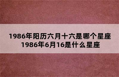 1986年阳历六月十六是哪个星座 1986年6月16是什么星座